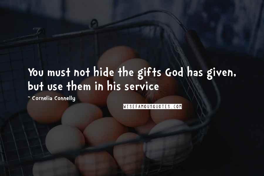 Cornelia Connelly Quotes: You must not hide the gifts God has given, but use them in his service