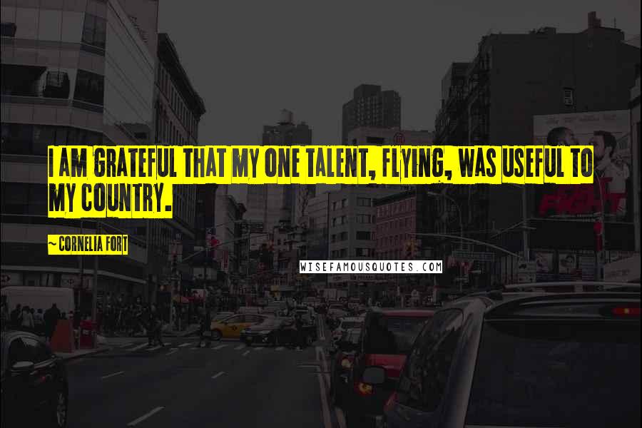 Cornelia Fort Quotes: I am grateful that my one talent, flying, was useful to my country.