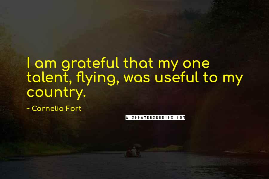 Cornelia Fort Quotes: I am grateful that my one talent, flying, was useful to my country.