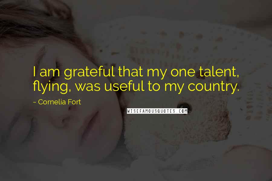Cornelia Fort Quotes: I am grateful that my one talent, flying, was useful to my country.