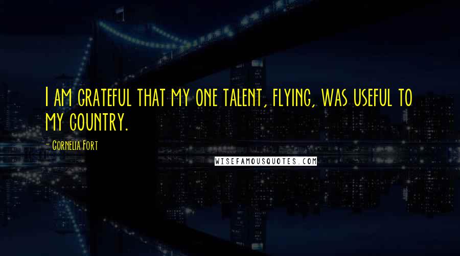 Cornelia Fort Quotes: I am grateful that my one talent, flying, was useful to my country.