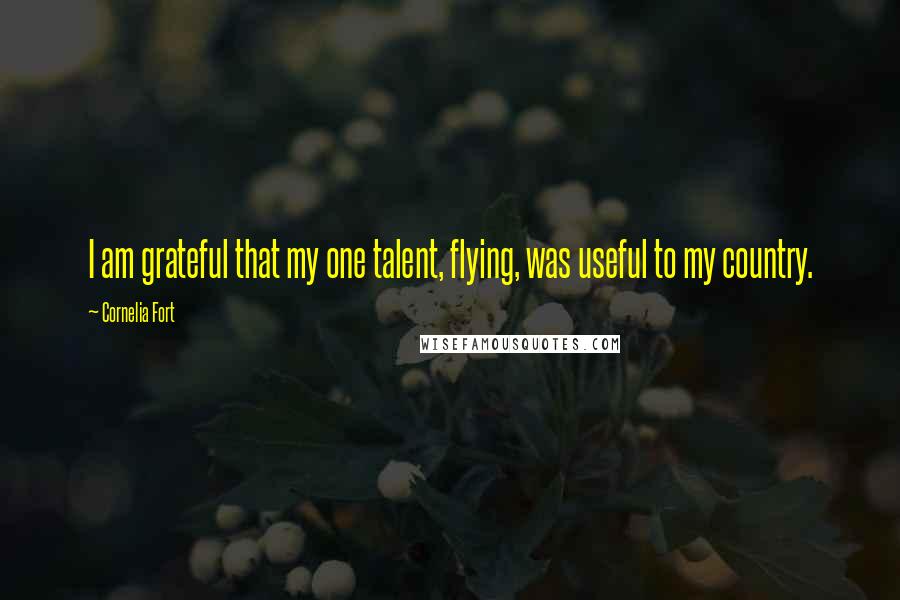 Cornelia Fort Quotes: I am grateful that my one talent, flying, was useful to my country.