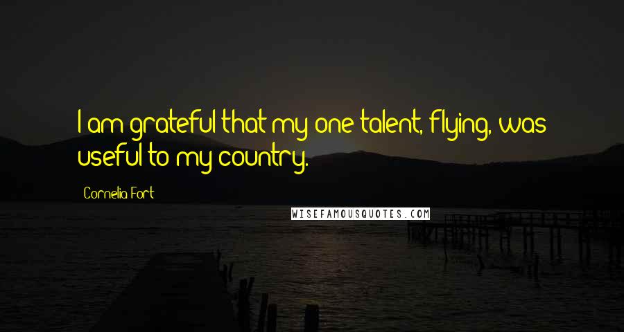 Cornelia Fort Quotes: I am grateful that my one talent, flying, was useful to my country.