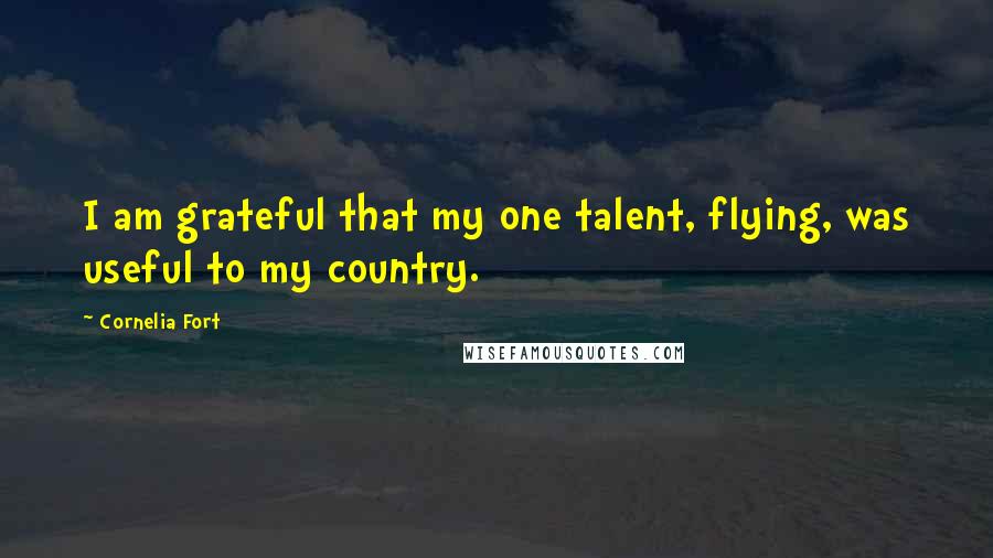 Cornelia Fort Quotes: I am grateful that my one talent, flying, was useful to my country.