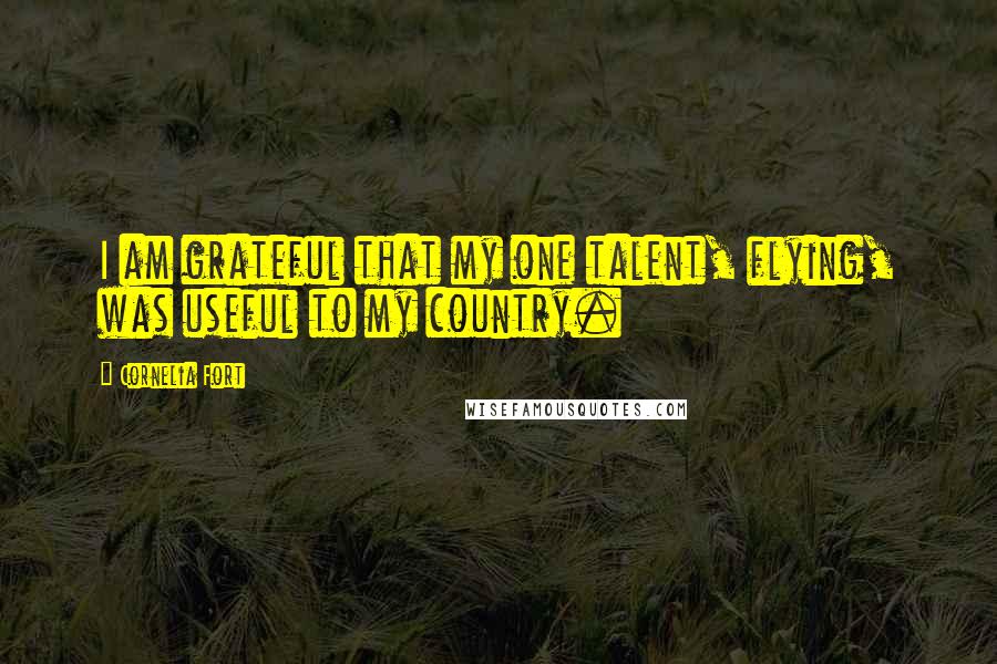 Cornelia Fort Quotes: I am grateful that my one talent, flying, was useful to my country.