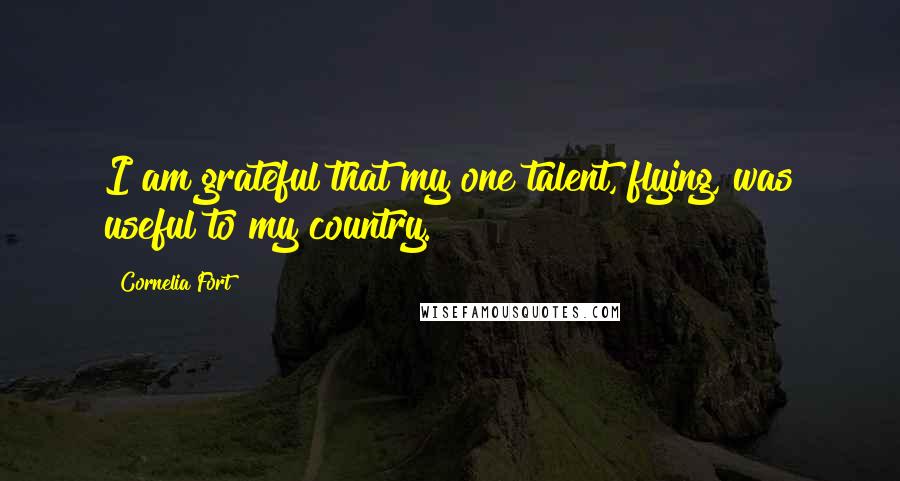 Cornelia Fort Quotes: I am grateful that my one talent, flying, was useful to my country.