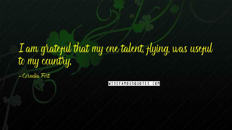 Cornelia Fort Quotes: I am grateful that my one talent, flying, was useful to my country.