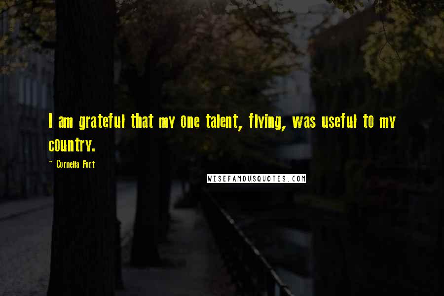 Cornelia Fort Quotes: I am grateful that my one talent, flying, was useful to my country.