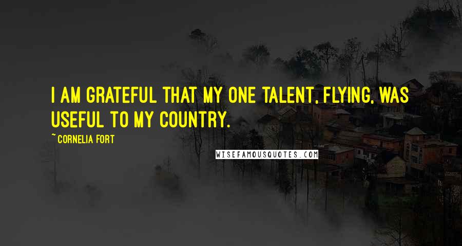 Cornelia Fort Quotes: I am grateful that my one talent, flying, was useful to my country.