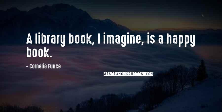Cornelia Funke Quotes: A library book, I imagine, is a happy book.