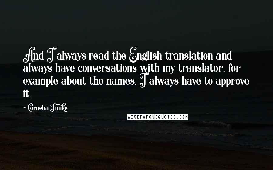 Cornelia Funke Quotes: And I always read the English translation and always have conversations with my translator, for example about the names. I always have to approve it.