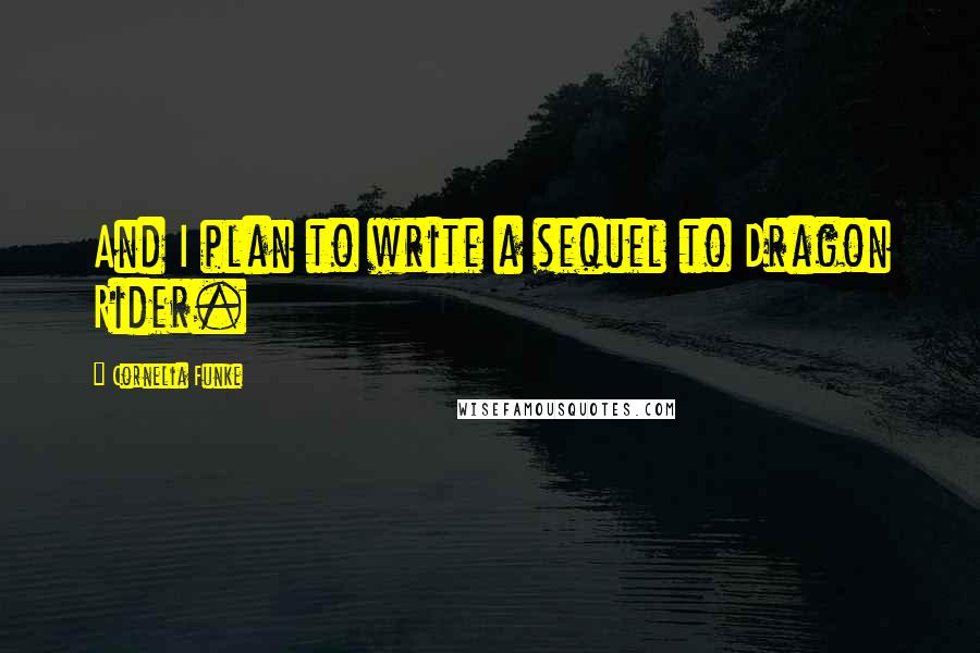 Cornelia Funke Quotes: And I plan to write a sequel to Dragon Rider.