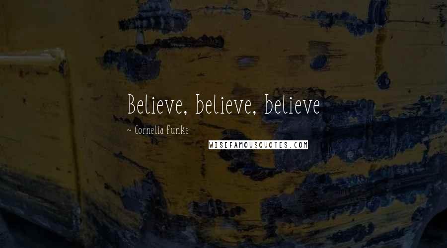 Cornelia Funke Quotes: Believe, believe, believe