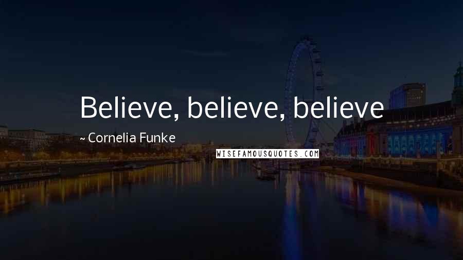 Cornelia Funke Quotes: Believe, believe, believe