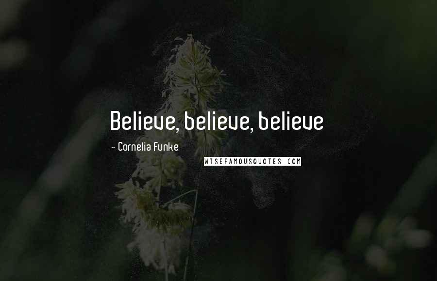 Cornelia Funke Quotes: Believe, believe, believe