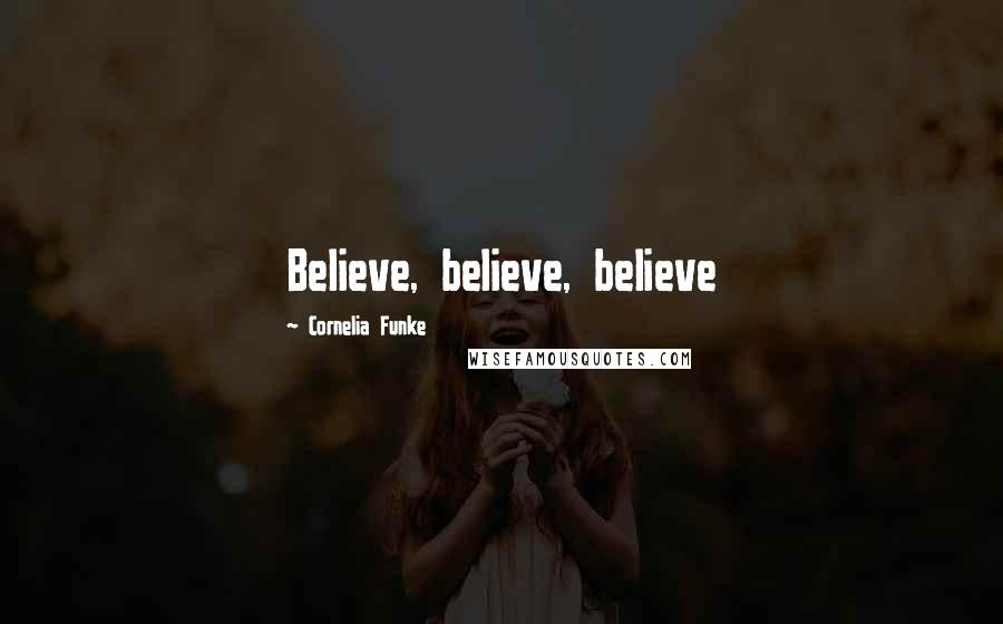 Cornelia Funke Quotes: Believe, believe, believe