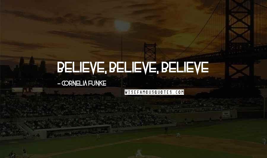 Cornelia Funke Quotes: Believe, believe, believe