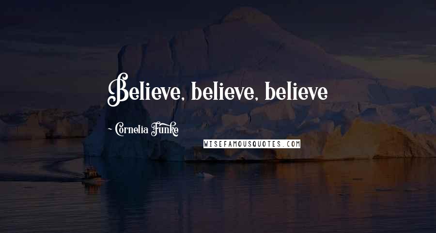 Cornelia Funke Quotes: Believe, believe, believe