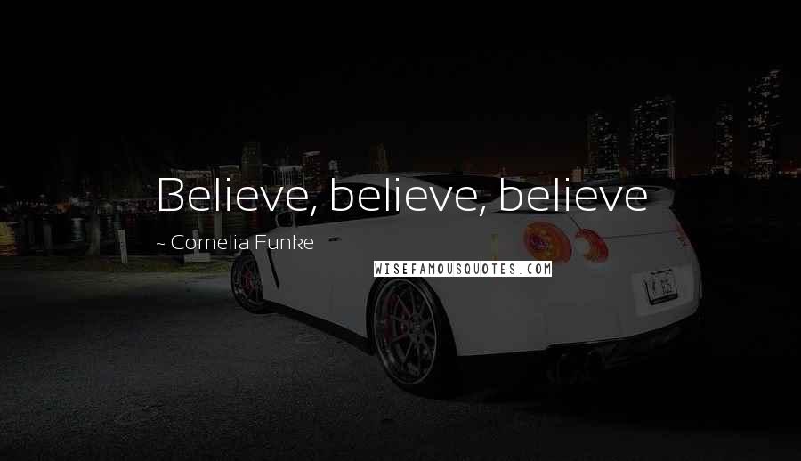 Cornelia Funke Quotes: Believe, believe, believe