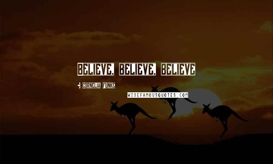 Cornelia Funke Quotes: Believe, believe, believe