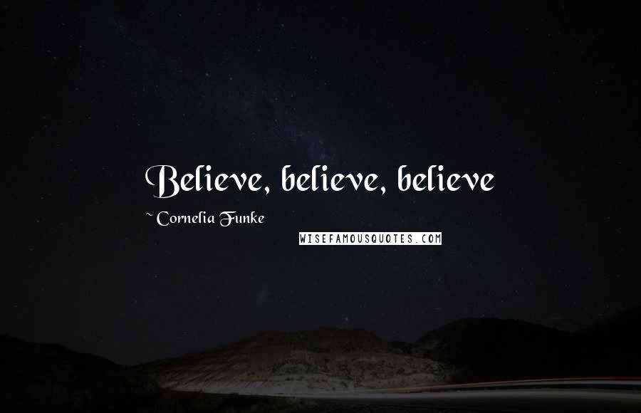 Cornelia Funke Quotes: Believe, believe, believe