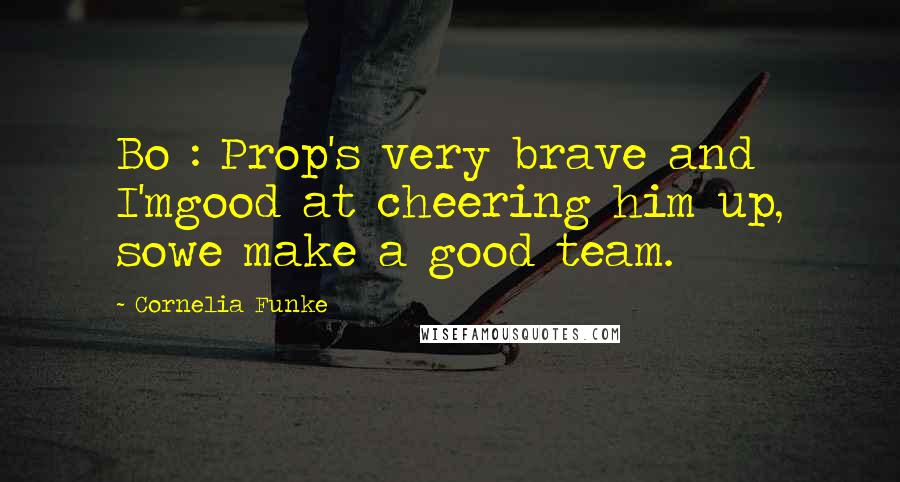 Cornelia Funke Quotes: Bo : Prop's very brave and I'mgood at cheering him up, sowe make a good team.