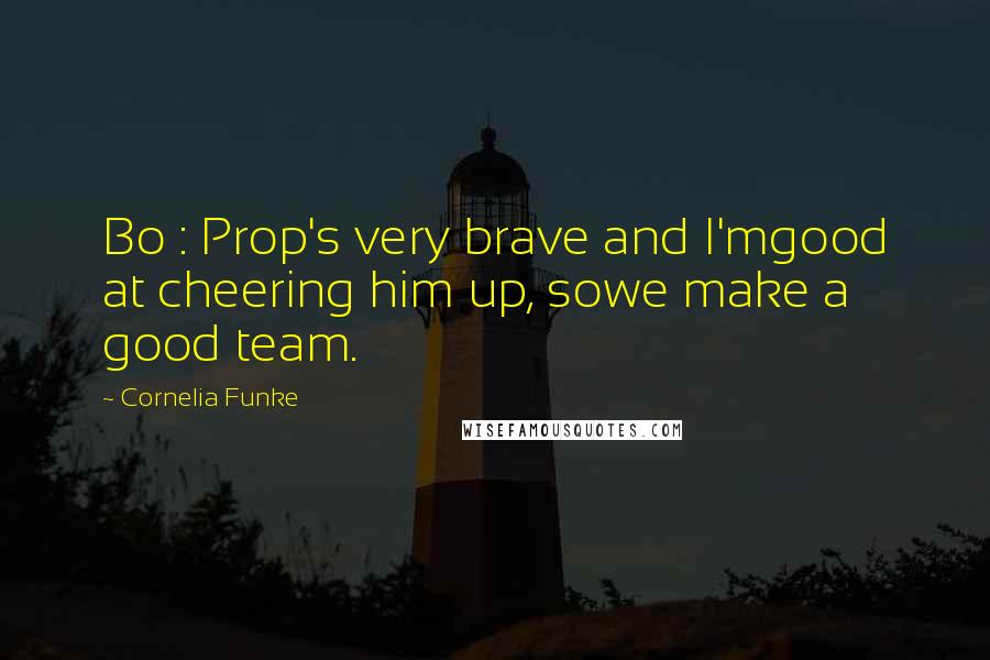 Cornelia Funke Quotes: Bo : Prop's very brave and I'mgood at cheering him up, sowe make a good team.