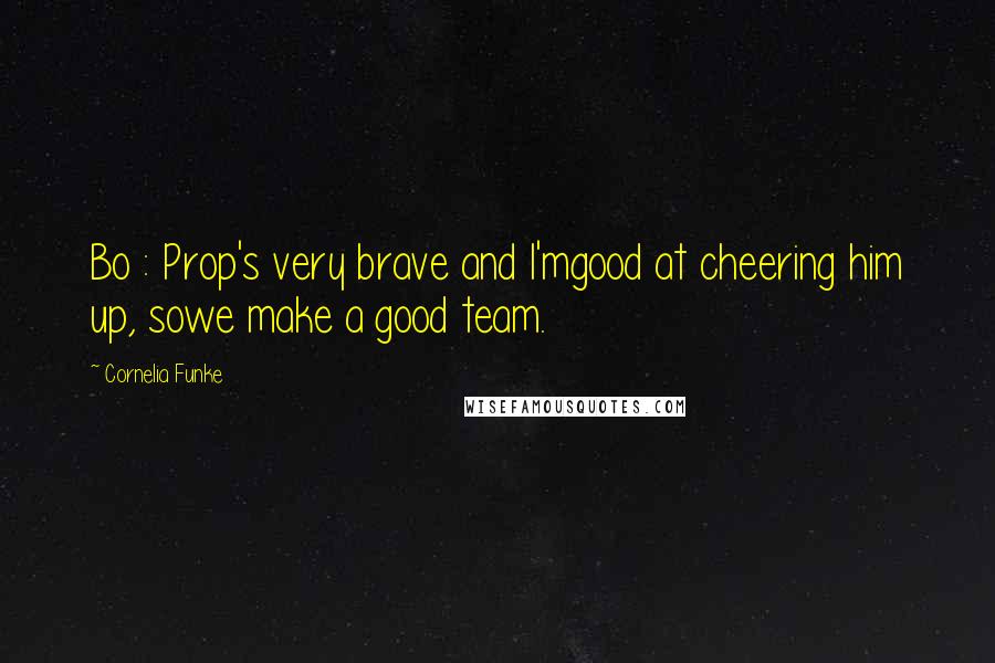 Cornelia Funke Quotes: Bo : Prop's very brave and I'mgood at cheering him up, sowe make a good team.