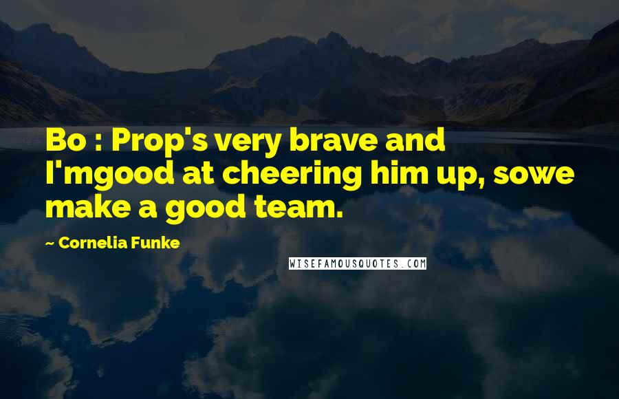Cornelia Funke Quotes: Bo : Prop's very brave and I'mgood at cheering him up, sowe make a good team.