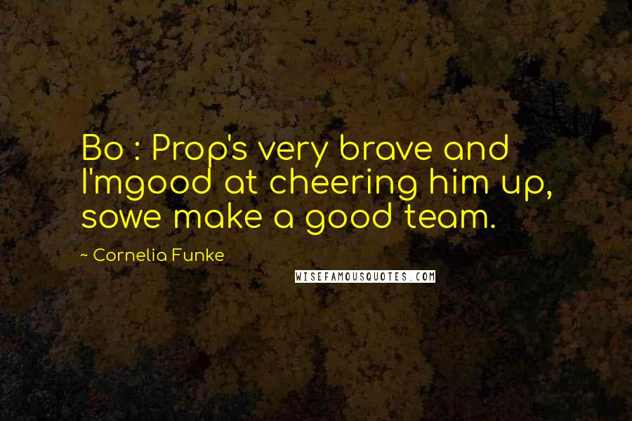 Cornelia Funke Quotes: Bo : Prop's very brave and I'mgood at cheering him up, sowe make a good team.