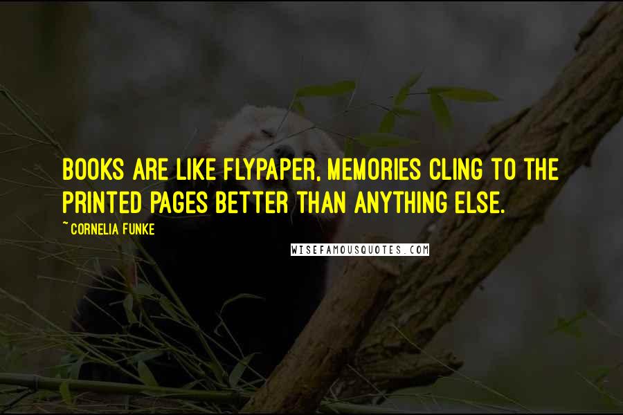 Cornelia Funke Quotes: Books are like flypaper, memories cling to the printed pages better than anything else.