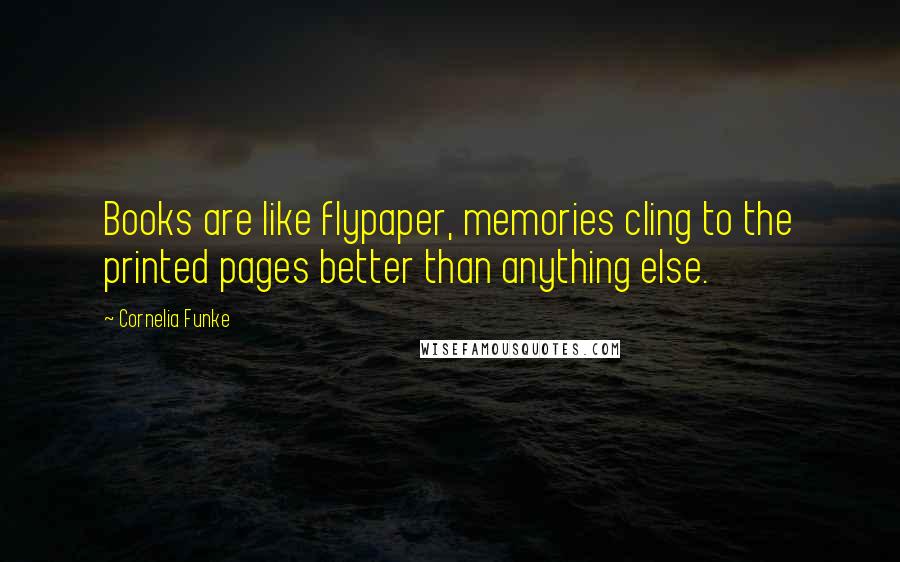 Cornelia Funke Quotes: Books are like flypaper, memories cling to the printed pages better than anything else.