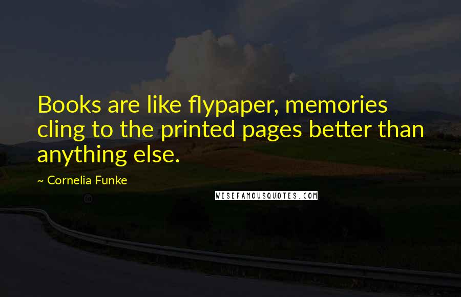 Cornelia Funke Quotes: Books are like flypaper, memories cling to the printed pages better than anything else.