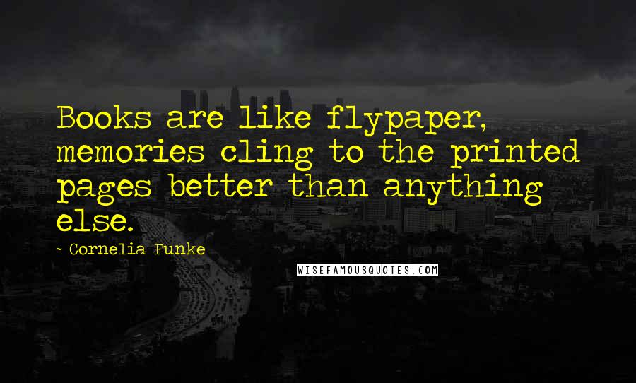 Cornelia Funke Quotes: Books are like flypaper, memories cling to the printed pages better than anything else.