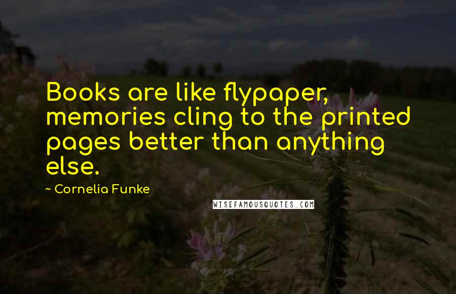 Cornelia Funke Quotes: Books are like flypaper, memories cling to the printed pages better than anything else.