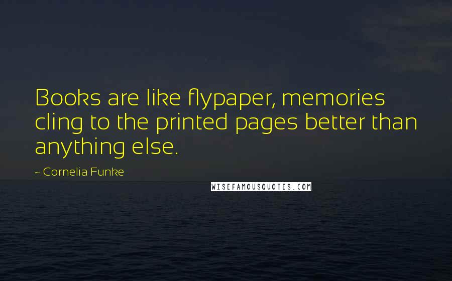 Cornelia Funke Quotes: Books are like flypaper, memories cling to the printed pages better than anything else.