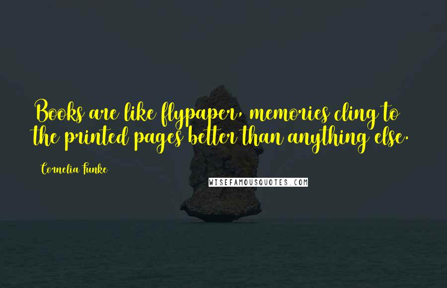 Cornelia Funke Quotes: Books are like flypaper, memories cling to the printed pages better than anything else.