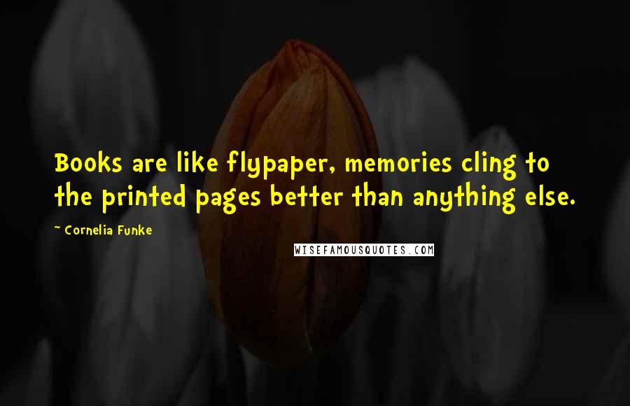 Cornelia Funke Quotes: Books are like flypaper, memories cling to the printed pages better than anything else.