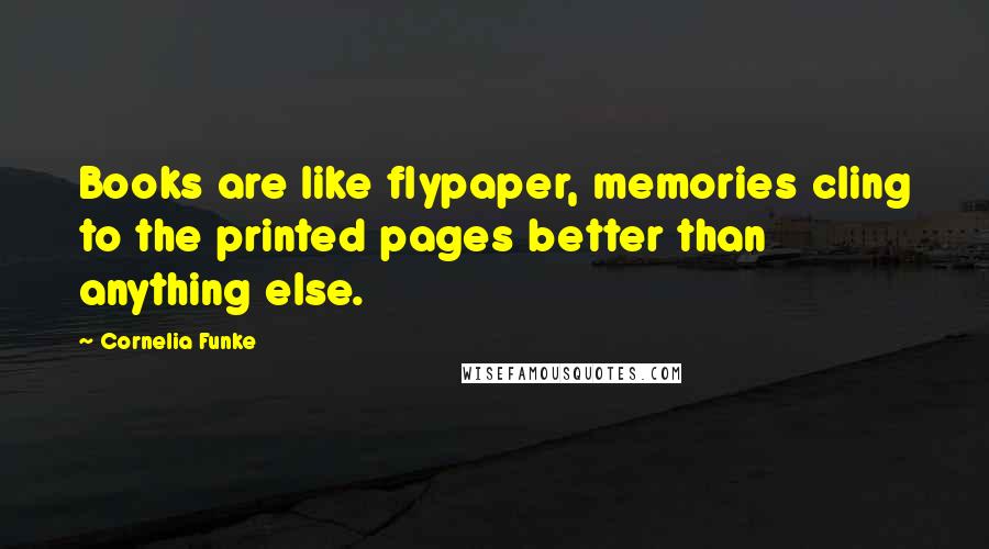 Cornelia Funke Quotes: Books are like flypaper, memories cling to the printed pages better than anything else.