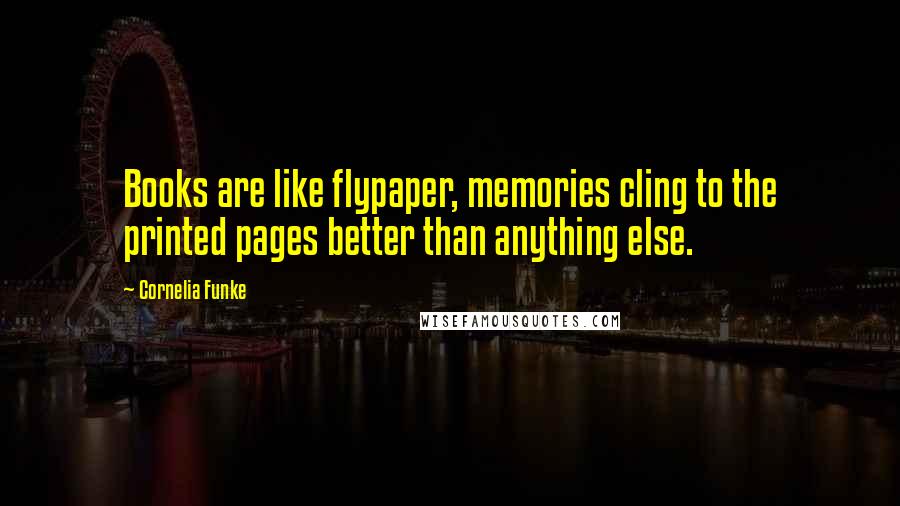 Cornelia Funke Quotes: Books are like flypaper, memories cling to the printed pages better than anything else.