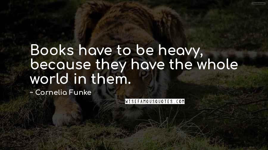 Cornelia Funke Quotes: Books have to be heavy, because they have the whole world in them.