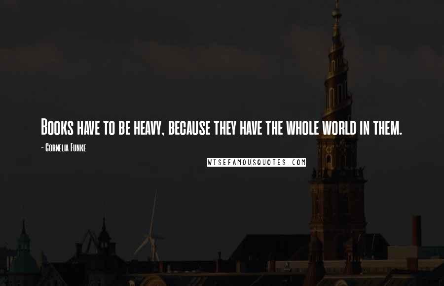 Cornelia Funke Quotes: Books have to be heavy, because they have the whole world in them.