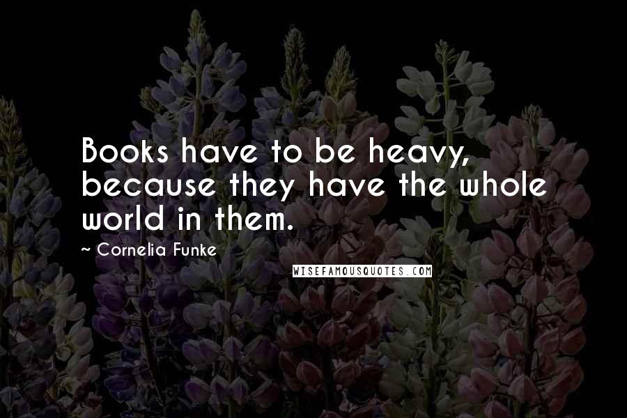 Cornelia Funke Quotes: Books have to be heavy, because they have the whole world in them.