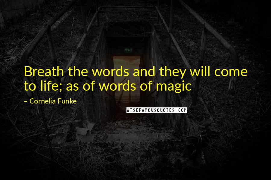 Cornelia Funke Quotes: Breath the words and they will come to life; as of words of magic