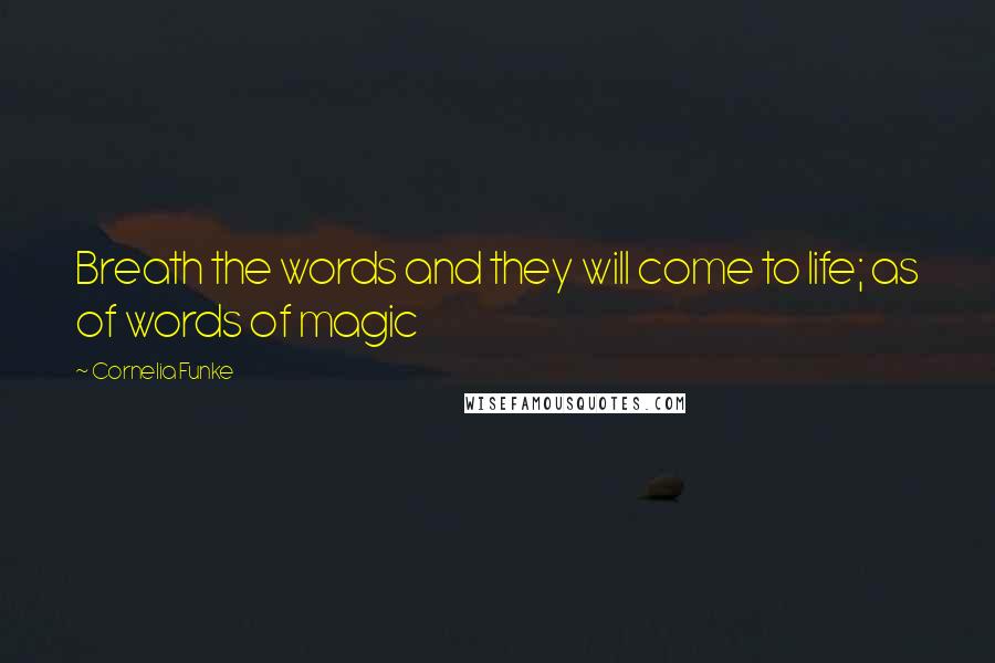 Cornelia Funke Quotes: Breath the words and they will come to life; as of words of magic