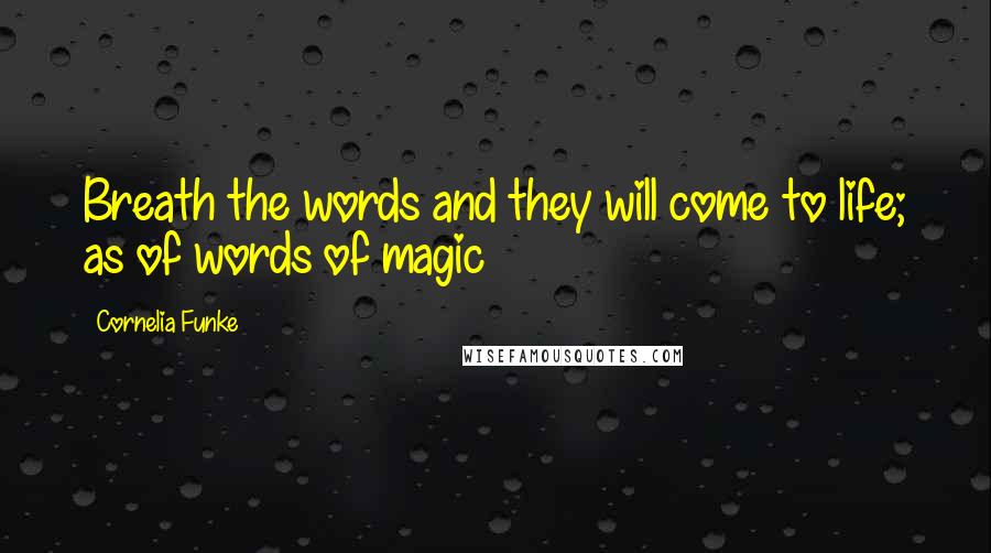 Cornelia Funke Quotes: Breath the words and they will come to life; as of words of magic