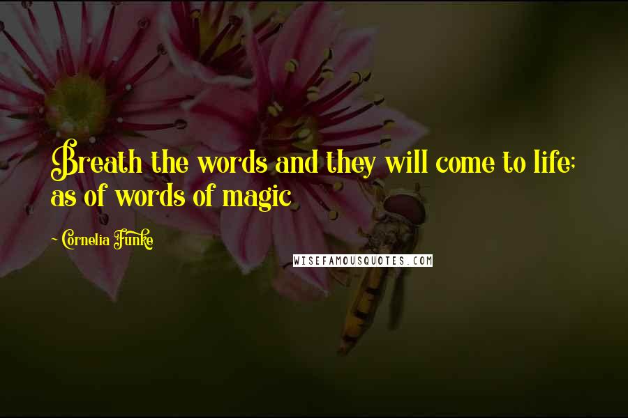 Cornelia Funke Quotes: Breath the words and they will come to life; as of words of magic