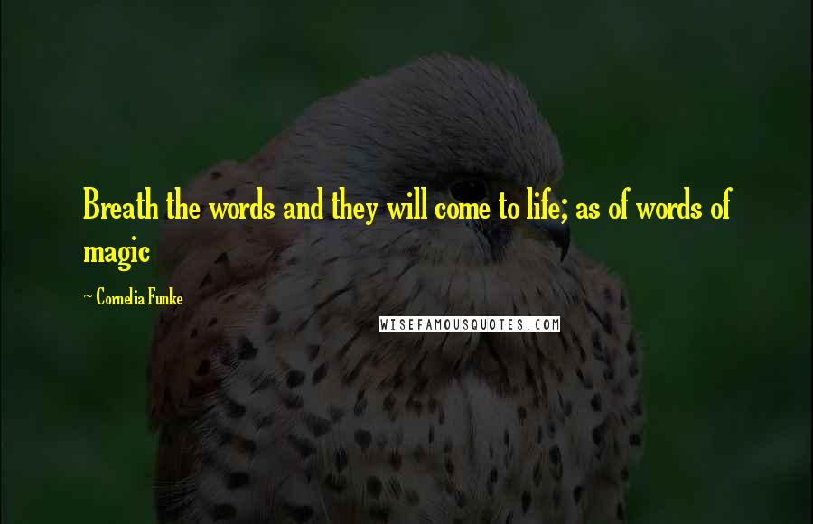 Cornelia Funke Quotes: Breath the words and they will come to life; as of words of magic