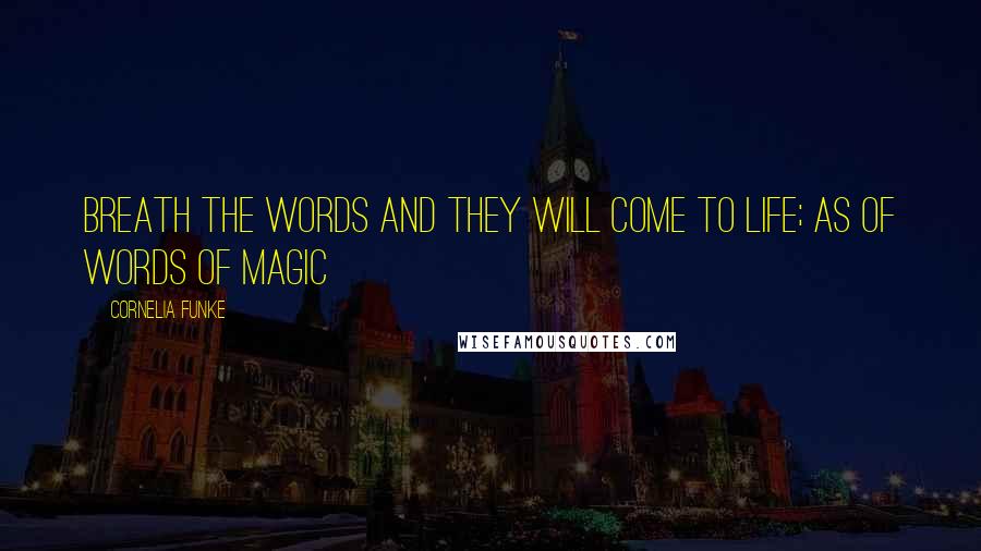 Cornelia Funke Quotes: Breath the words and they will come to life; as of words of magic