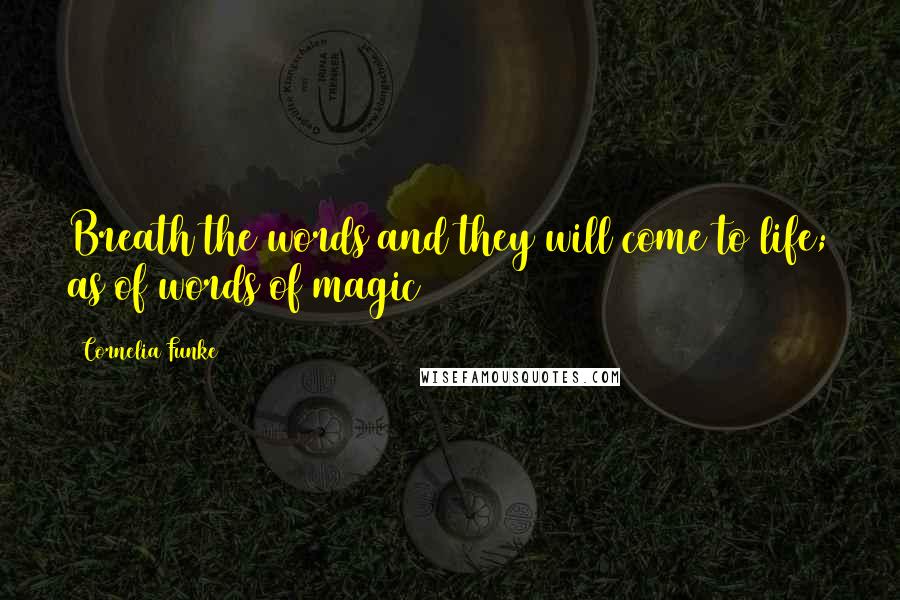 Cornelia Funke Quotes: Breath the words and they will come to life; as of words of magic